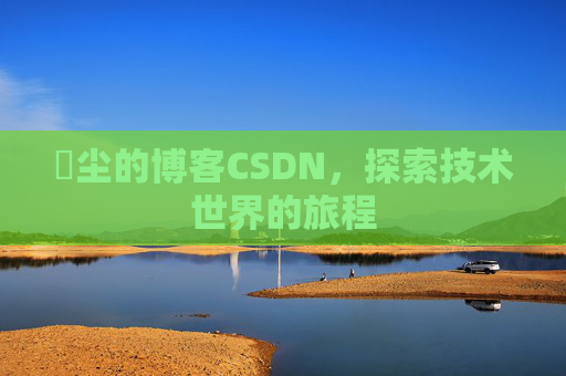 玦尘的博客CSDN,探索技术世界的旅程